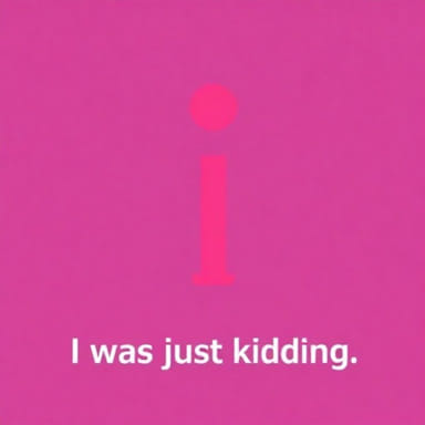 Come On I Was Just Kidding