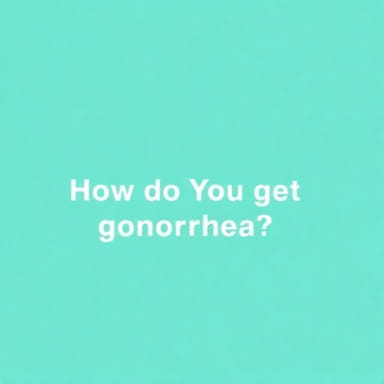 How Do You Get Gonorrhea